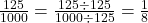 \frac{125}{1000} = \frac{125 \div 125}{1000 \div 125} = \frac{1}{8}