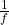 \frac { 1 }{ f }